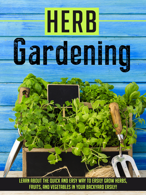 Title details for Herb Gardening Learn About the Quick and Easy Way to Easily Grow Herbs, Fruits, and Vegetables In Your Backyard EASILY! by Old Natural Ways - Available